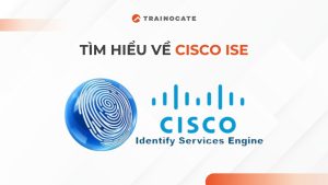 Tìm hiểu Cisco ISE là gì?
